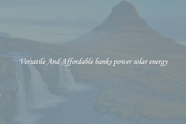 Versatile And Affordable banks power solar energy