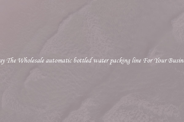  Buy The Wholesale automatic bottled water packing line For Your Business 