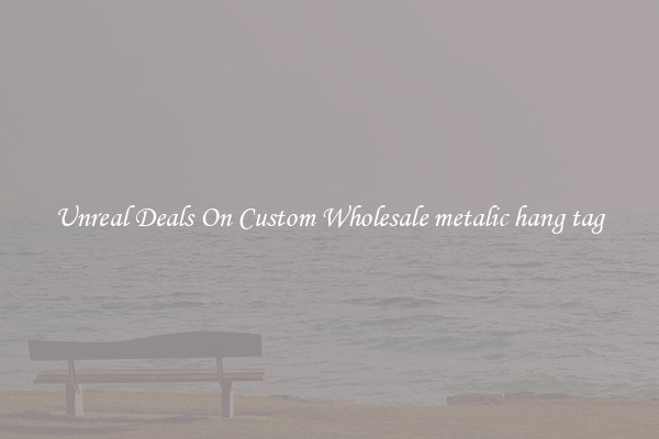 Unreal Deals On Custom Wholesale metalic hang tag