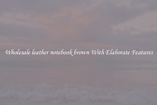 Wholesale leather notebook brown With Elaborate Features