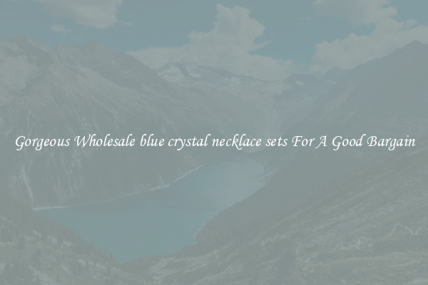 Gorgeous Wholesale blue crystal necklace sets For A Good Bargain