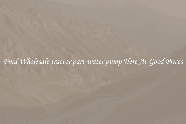 Find Wholesale tractor part water pump Here At Good Prices