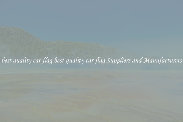 best quality car flag best quality car flag Suppliers and Manufacturers