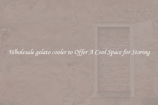 Wholesale gelato cooler to Offer A Cool Space for Storing