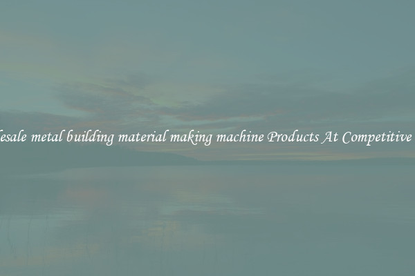 Wholesale metal building material making machine Products At Competitive Prices