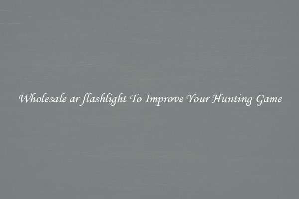Wholesale ar flashlight To Improve Your Hunting Game