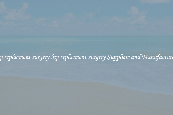 hip replacment surgery hip replacment surgery Suppliers and Manufacturers