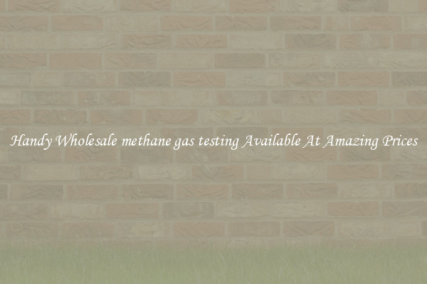 Handy Wholesale methane gas testing Available At Amazing Prices