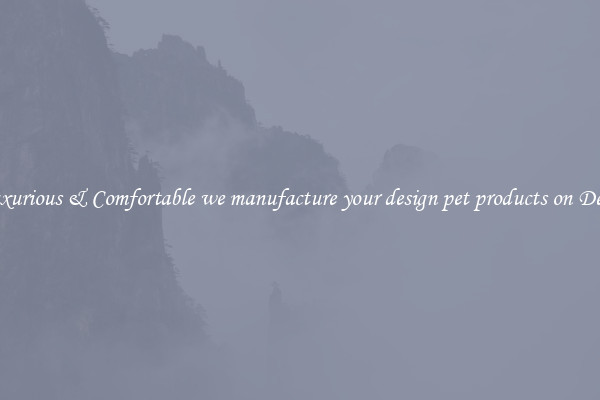 Luxurious & Comfortable we manufacture your design pet products on Deals