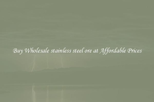 Buy Wholesale stainless steel ore at Affordable Prices