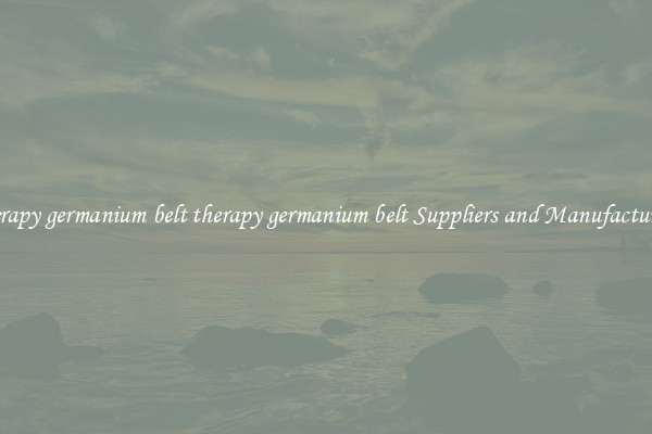 therapy germanium belt therapy germanium belt Suppliers and Manufacturers