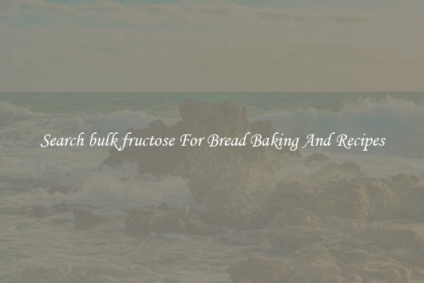 Search bulk fructose For Bread Baking And Recipes