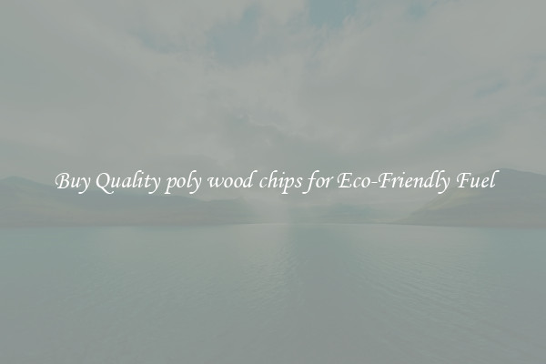 Buy Quality poly wood chips for Eco-Friendly Fuel