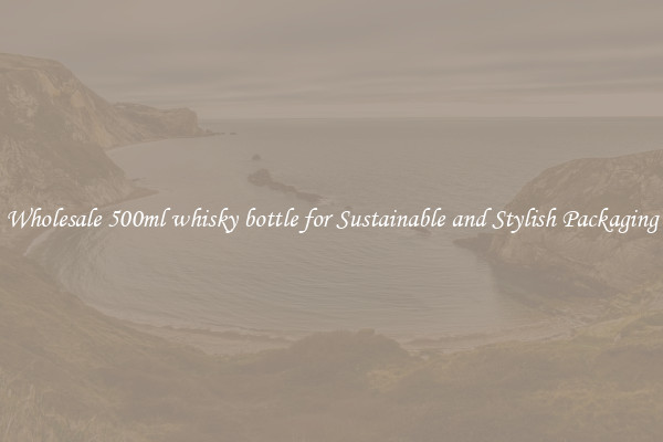 Wholesale 500ml whisky bottle for Sustainable and Stylish Packaging
