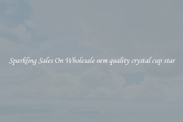 Sparkling Sales On Wholesale oem quality crystal cup star