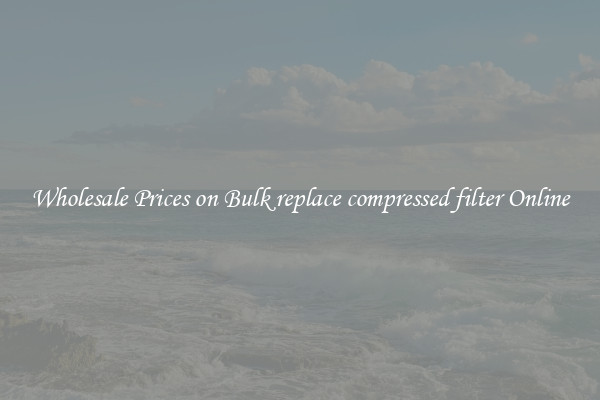 Wholesale Prices on Bulk replace compressed filter Online