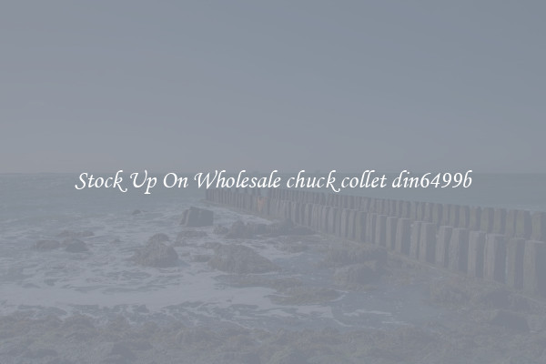 Stock Up On Wholesale chuck collet din6499b