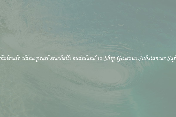 Wholesale china pearl seashells mainland to Ship Gaseous Substances Safely