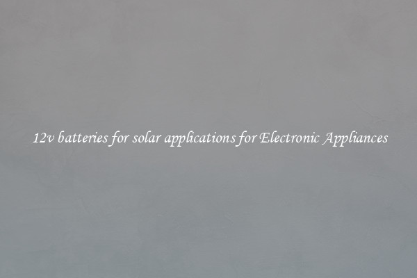 12v batteries for solar applications for Electronic Appliances
