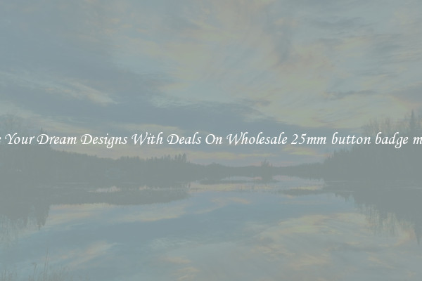 Create Your Dream Designs With Deals On Wholesale 25mm button badge material