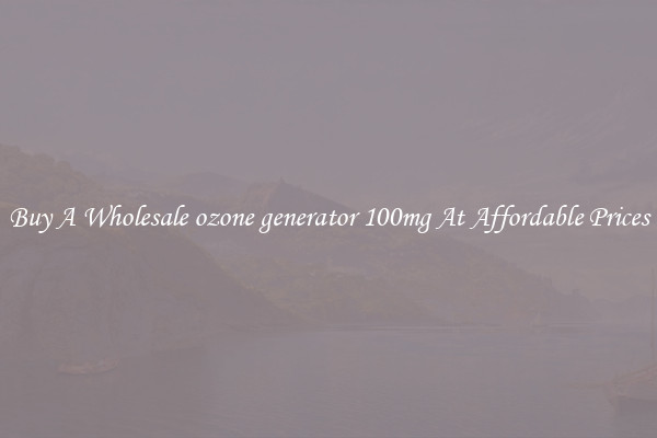 Buy A Wholesale ozone generator 100mg At Affordable Prices