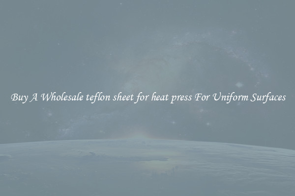 Buy A Wholesale teflon sheet for heat press For Uniform Surfaces
