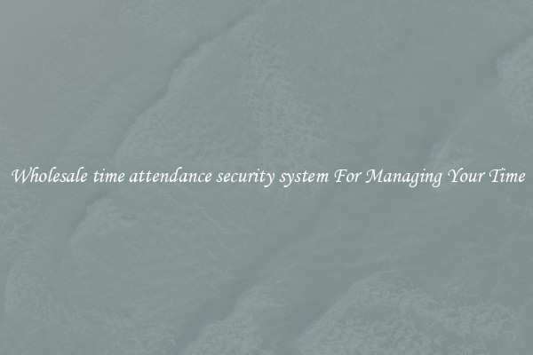 Wholesale time attendance security system For Managing Your Time