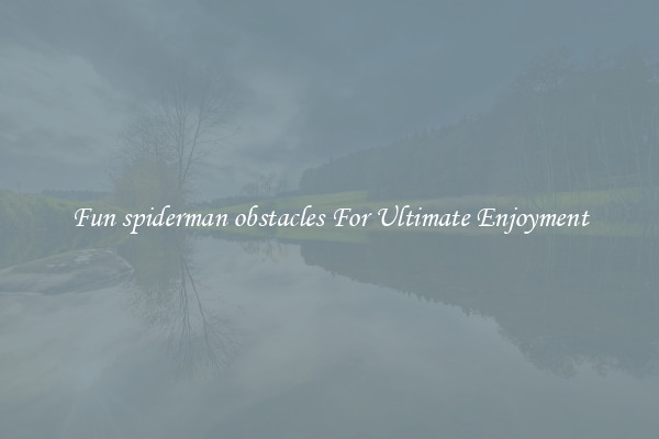 Fun spiderman obstacles For Ultimate Enjoyment