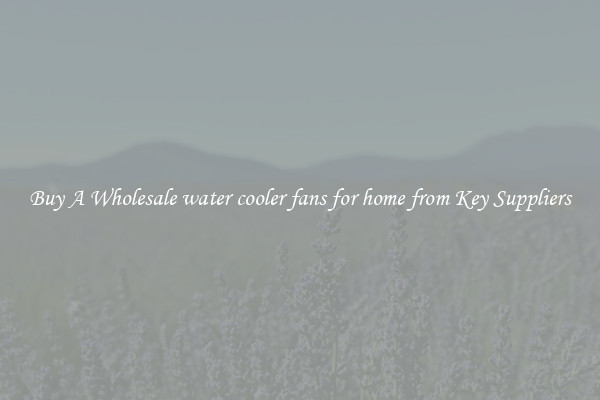 Buy A Wholesale water cooler fans for home from Key Suppliers