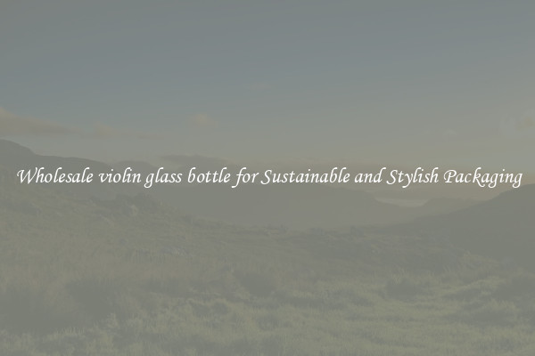 Wholesale violin glass bottle for Sustainable and Stylish Packaging
