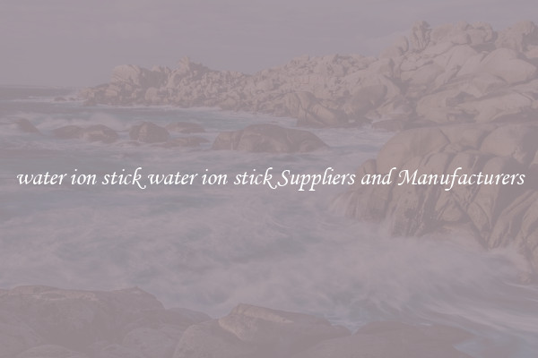 water ion stick water ion stick Suppliers and Manufacturers