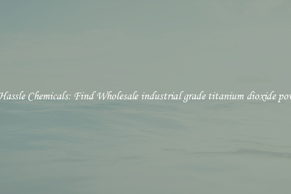 No Hassle Chemicals: Find Wholesale industrial grade titanium dioxide powder