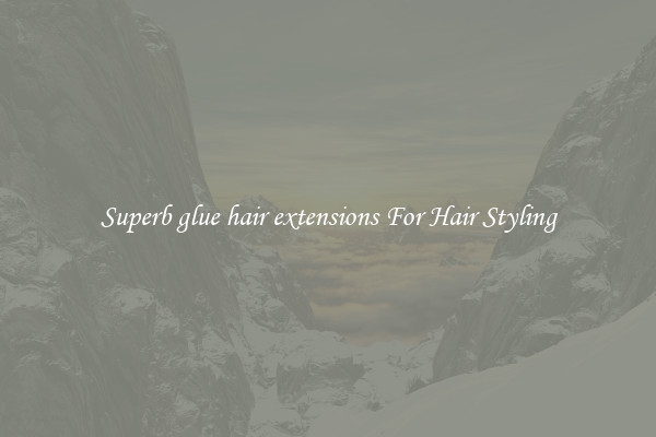 Superb glue hair extensions For Hair Styling