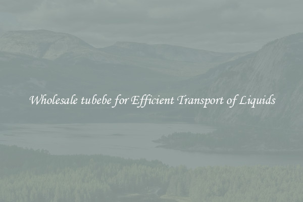 Wholesale tubebe for Efficient Transport of Liquids
