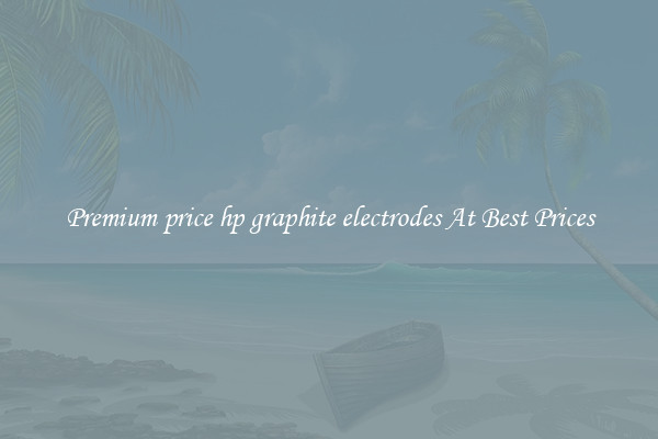 Premium price hp graphite electrodes At Best Prices