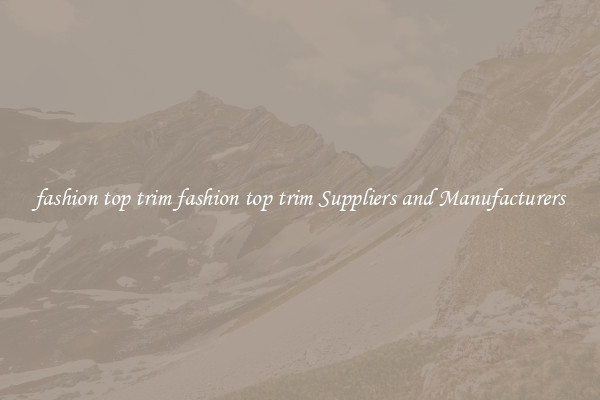 fashion top trim fashion top trim Suppliers and Manufacturers