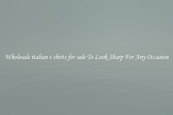 Wholesale italian t shirts for sale To Look Sharp For Any Occasion